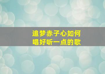 追梦赤子心如何唱好听一点的歌