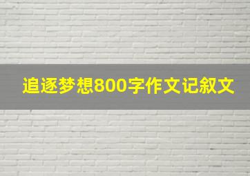 追逐梦想800字作文记叙文