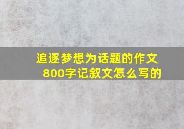 追逐梦想为话题的作文800字记叙文怎么写的