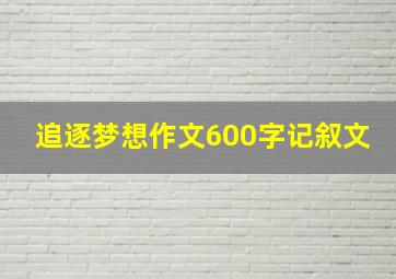 追逐梦想作文600字记叙文