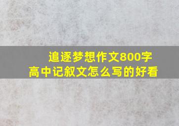 追逐梦想作文800字高中记叙文怎么写的好看