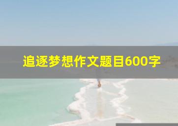 追逐梦想作文题目600字