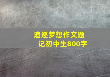 追逐梦想作文题记初中生800字