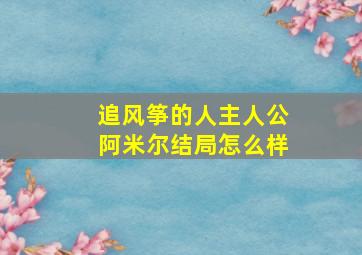 追风筝的人主人公阿米尔结局怎么样