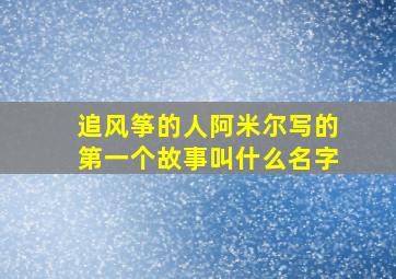 追风筝的人阿米尔写的第一个故事叫什么名字