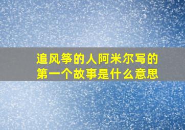 追风筝的人阿米尔写的第一个故事是什么意思