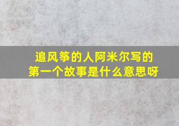 追风筝的人阿米尔写的第一个故事是什么意思呀