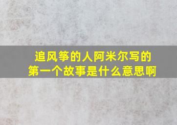 追风筝的人阿米尔写的第一个故事是什么意思啊