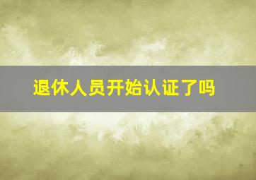 退休人员开始认证了吗