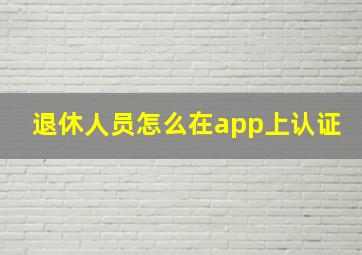 退休人员怎么在app上认证