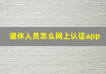 退休人员怎么网上认证app