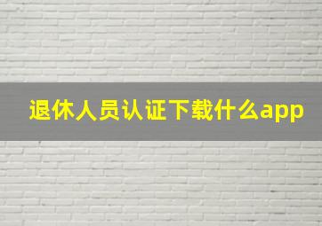 退休人员认证下载什么app