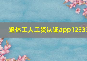 退休工人工资认证app12333