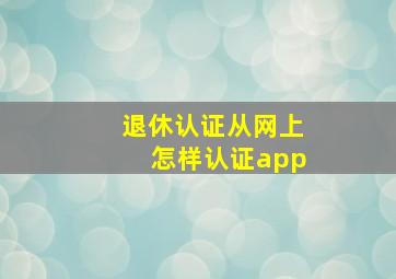 退休认证从网上怎样认证app