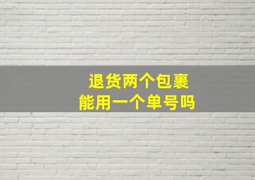 退货两个包裹能用一个单号吗