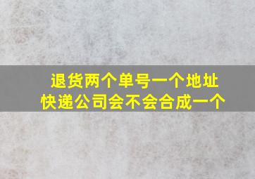 退货两个单号一个地址快递公司会不会合成一个