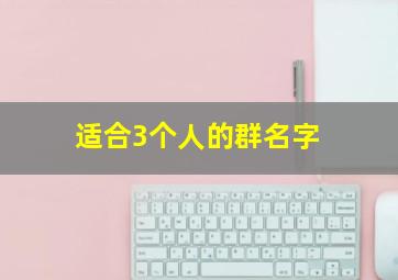 适合3个人的群名字