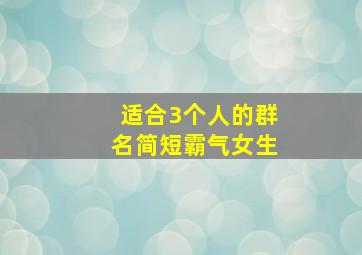 适合3个人的群名简短霸气女生