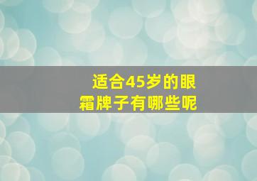 适合45岁的眼霜牌子有哪些呢