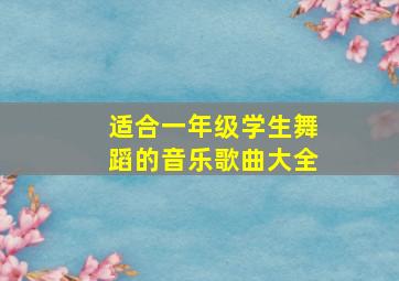 适合一年级学生舞蹈的音乐歌曲大全