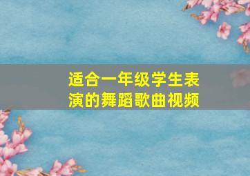 适合一年级学生表演的舞蹈歌曲视频