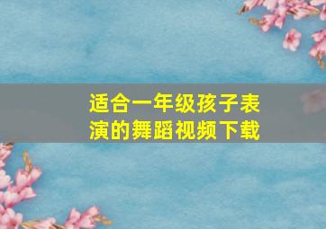 适合一年级孩子表演的舞蹈视频下载