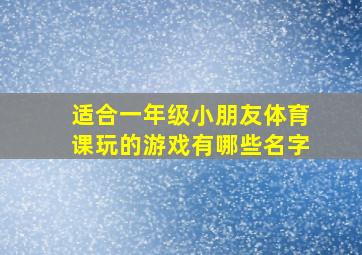 适合一年级小朋友体育课玩的游戏有哪些名字