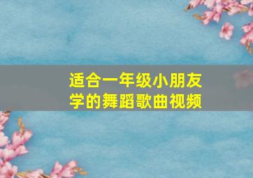 适合一年级小朋友学的舞蹈歌曲视频