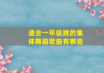 适合一年级跳的集体舞蹈歌曲有哪些