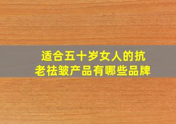 适合五十岁女人的抗老祛皱产品有哪些品牌