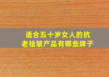 适合五十岁女人的抗老祛皱产品有哪些牌子