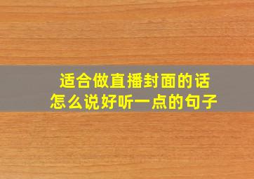 适合做直播封面的话怎么说好听一点的句子