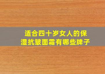 适合四十岁女人的保湿抗皱面霜有哪些牌子