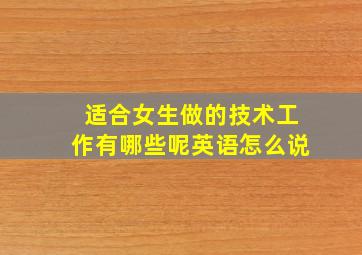 适合女生做的技术工作有哪些呢英语怎么说