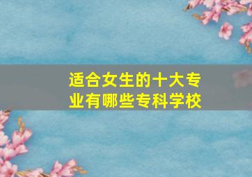 适合女生的十大专业有哪些专科学校