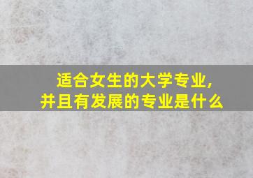 适合女生的大学专业,并且有发展的专业是什么