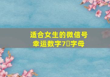 适合女生的微信号幸运数字7➕字母