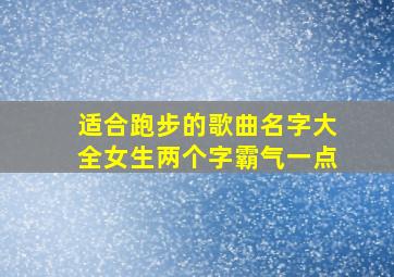 适合跑步的歌曲名字大全女生两个字霸气一点