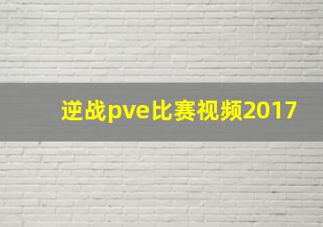 逆战pve比赛视频2017