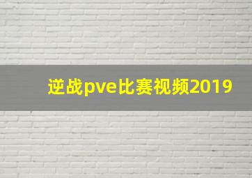 逆战pve比赛视频2019