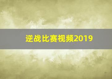 逆战比赛视频2019