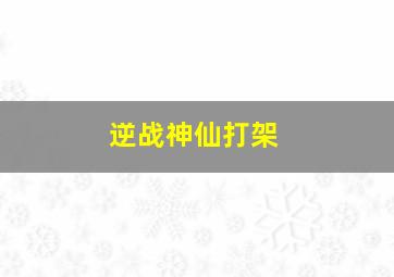 逆战神仙打架