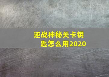 逆战神秘关卡钥匙怎么用2020