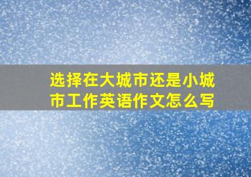 选择在大城市还是小城市工作英语作文怎么写