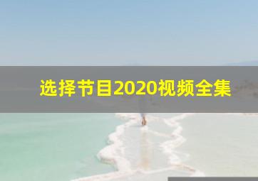 选择节目2020视频全集