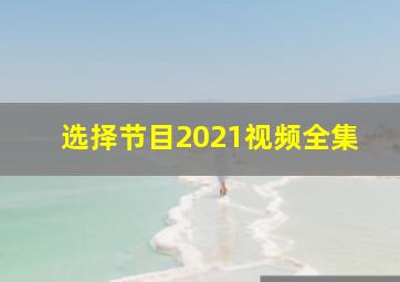 选择节目2021视频全集