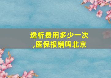 透析费用多少一次,医保报销吗北京