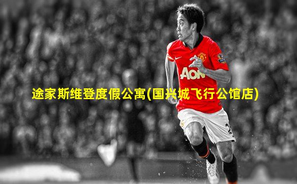 途家斯维登度假公寓(国兴城飞行公馆店)