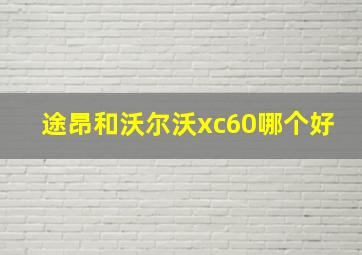 途昂和沃尔沃xc60哪个好