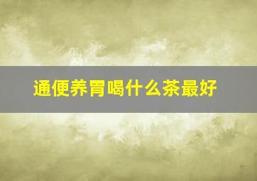 通便养胃喝什么茶最好